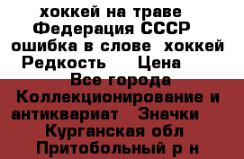 14.1) хоккей на траве : Федерация СССР  (ошибка в слове “хоккей“) Редкость ! › Цена ­ 399 - Все города Коллекционирование и антиквариат » Значки   . Курганская обл.,Притобольный р-н